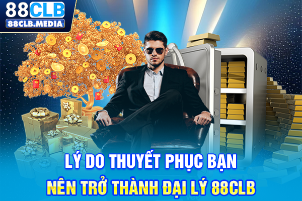 Đại Lý 88CLB Tạo Cơ Hội Cho Bạn Kiếm Thu Nhập Khủng Lý do thuyết phục bạn nên trở thành đại lý 88CLB